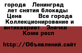1.1) города : Ленинград - 40 лет снятия блокады › Цена ­ 49 - Все города Коллекционирование и антиквариат » Значки   . Коми респ.